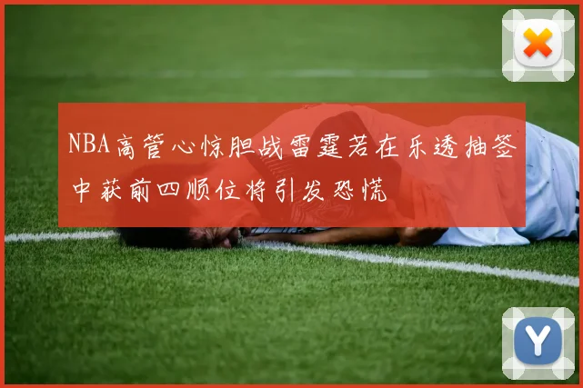 NBA高管心惊胆战雷霆若在乐透抽签中获前四顺位将引发恐慌
