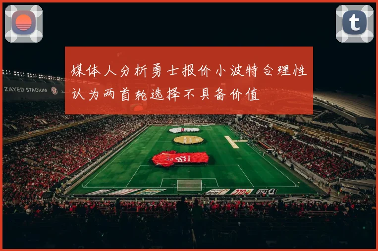 媒体人分析勇士报价小波特合理性认为两首轮选择不具备价值