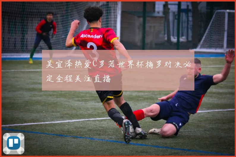 吴宜泽热爱C罗若世界杯梅罗对决必定全程关注直播