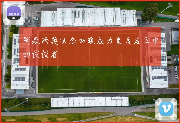 阿森西奥状态回暖成为皇马后卫中的佼佼者