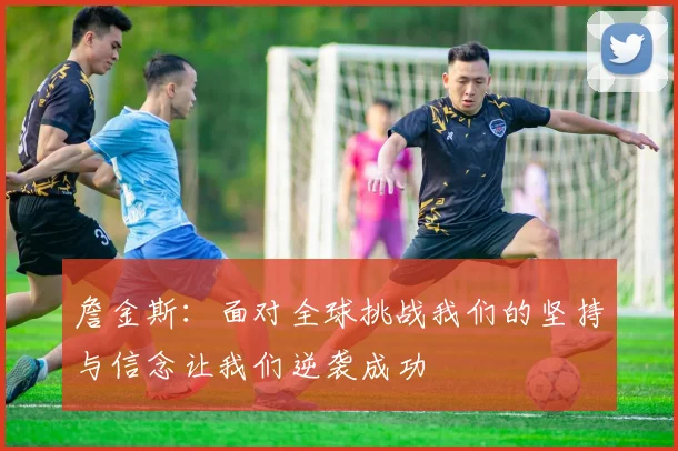 詹金斯：面对全球挑战我们的坚持与信念让我们逆袭成功
