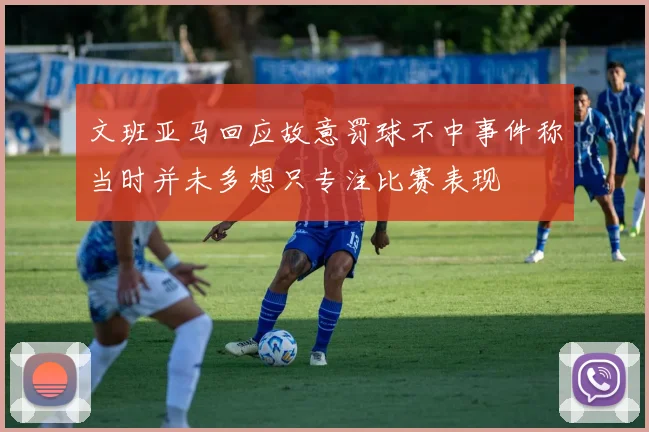 文班亚马回应故意罚球不中事件称当时并未多想只专注比赛表现