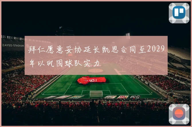 拜仁愿意妥协延长凯恩合同至2029年以巩固球队实力