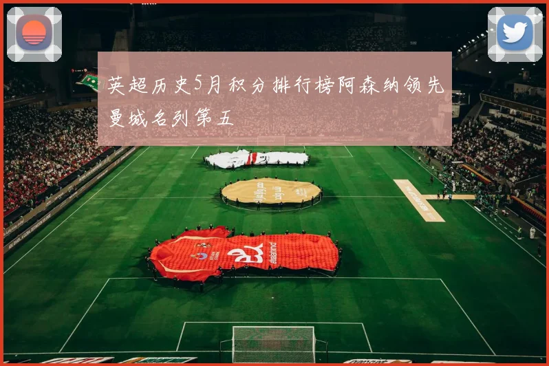 英超历史5月积分排行榜阿森纳领先曼城名列第五