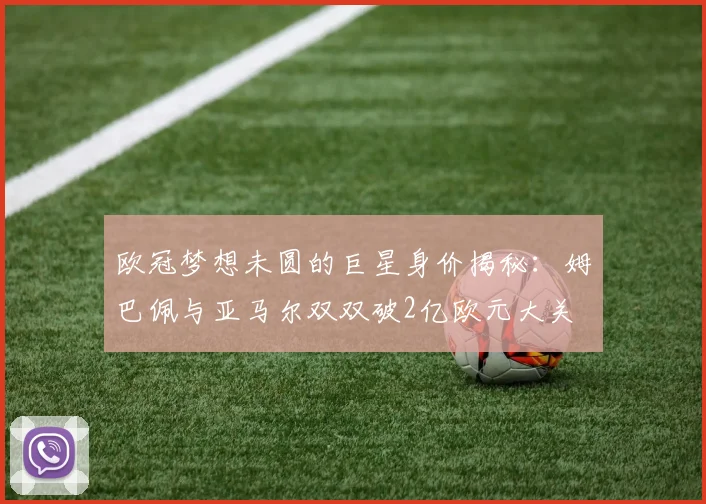 欧冠梦想未圆的巨星身价揭秘：姆巴佩与亚马尔双双破2亿欧元大关