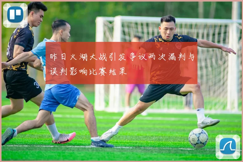 昨日火湖大战引发争议两次漏判与误判影响比赛结果
