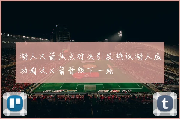 湖人火箭焦点对决引发热议湖人成功淘汰火箭晋级下一轮