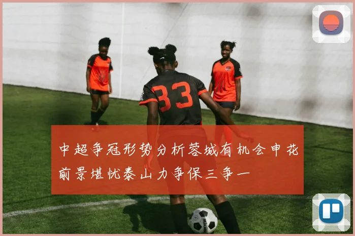 中超争冠形势分析蓉城有机会申花前景堪忧泰山力争保三争一