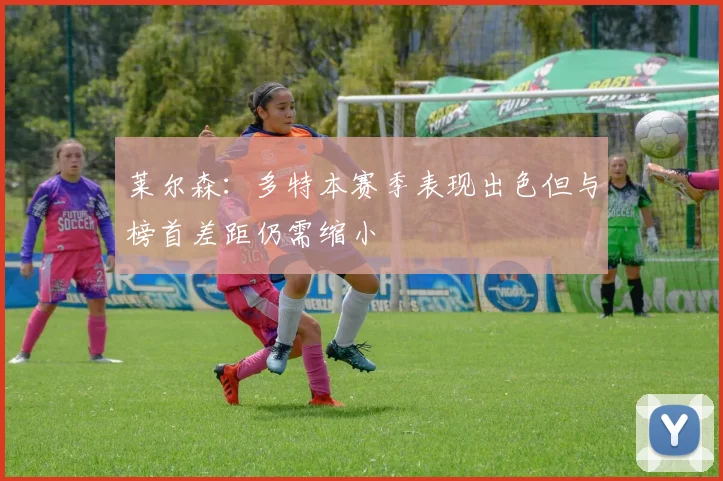 莱尔森：多特本赛季表现出色但与榜首差距仍需缩小