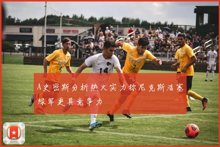 A史密斯分析热火实力称尼克斯活塞绿军更具竞争力